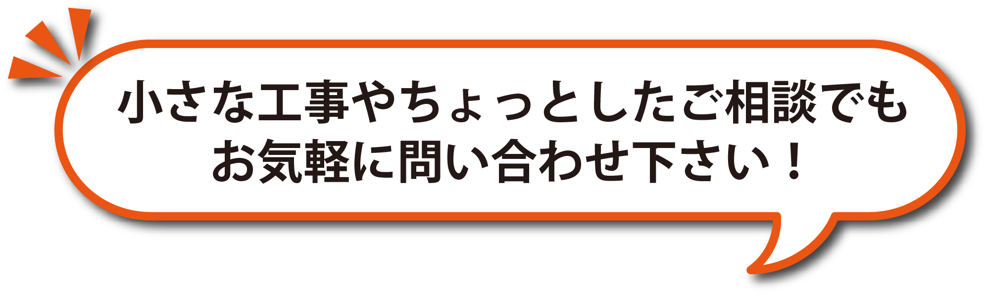 小さな工事やちょっとしたご相談でもお気軽にお問い合わせください。